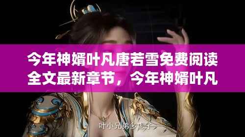 今年神婿叶凡唐若雪最新章节免费阅读全文攻略及最新免费阅读章节标题推荐