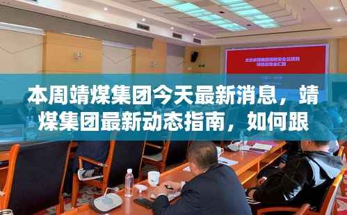 靖煤集团最新动态揭秘,本周消息更新指南与影响分析
