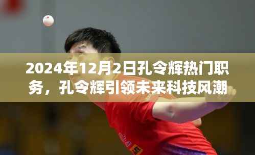 孔令辉引领未来科技风潮,2024年高科技产品介绍与职务展望