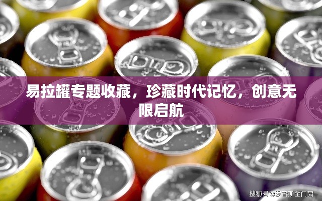 易拉罐专题收藏,珍藏时代记忆,创意无限启航