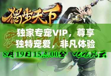 独家专宠VIP,尊享独特宠爱,非凡体验独步天下