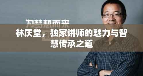 林庆堂,独家讲师的魅力与智慧传承之道