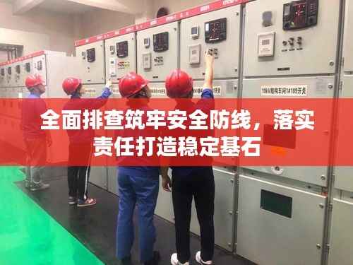全面排查筑牢安全防线,落实责任打造稳定基石