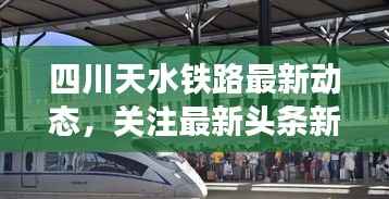 四川天水铁路最新动态,关注最新头条新闻