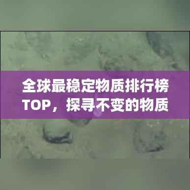 全球最稳定物质排行榜TOP,探寻不变的物质王者