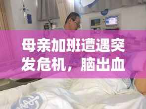 母亲加班遭遇突发危机,脑出血紧急救治!