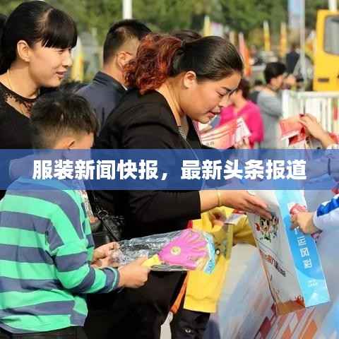 服装新闻快报,最新头条报道