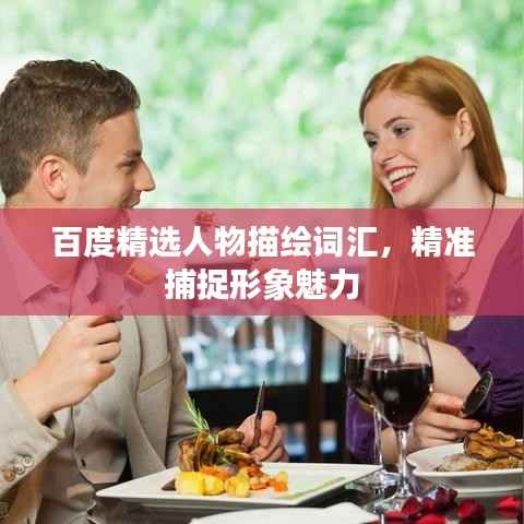 百度精选人物描绘词汇，精准捕捉形象魅力