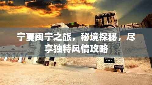 宁夏闽宁之旅,秘境探秘,尽享独特风情攻略