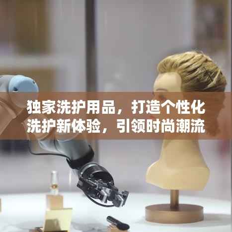 独家洗护用品,打造个性化洗护新体验,引领时尚潮流之选!