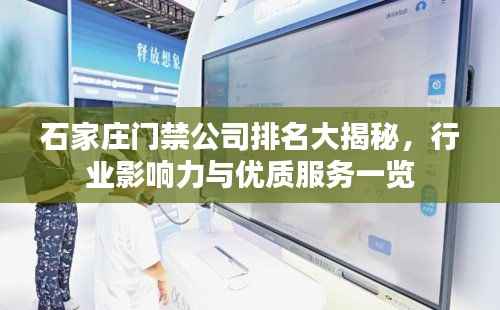 石家庄门禁公司排名大揭秘，行业影响力与优质服务一览
