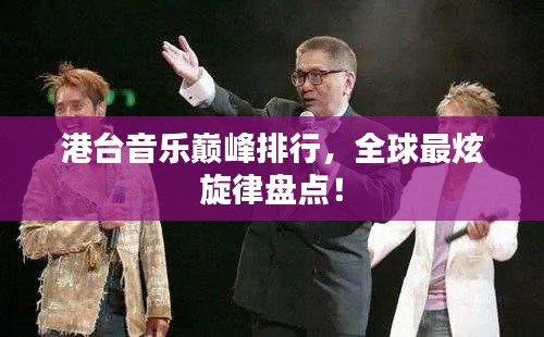 港台音乐巅峰排行，全球最炫旋律盘点！