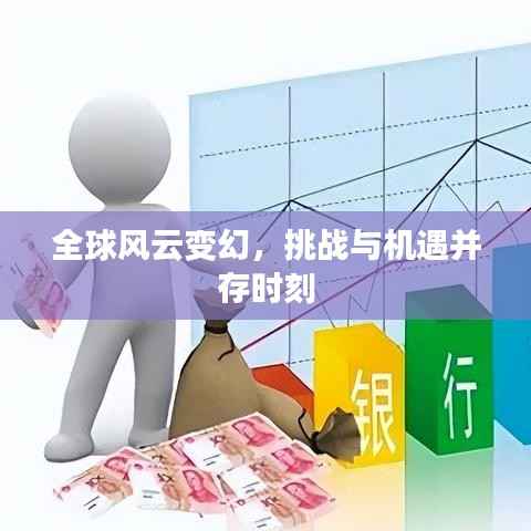 全球风云变幻，挑战与机遇并存时刻