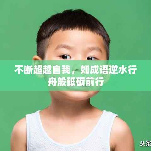 不断超越自我,如成语逆水行舟般砥砺前行