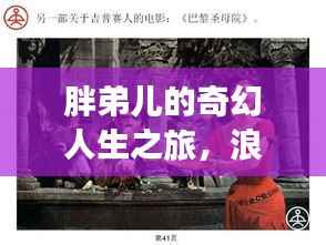 胖弟儿的奇幻人生之旅,浪迹天涯的奇遇人生