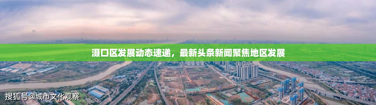 滠口区发展动态速递,最新头条新闻聚焦地区发展