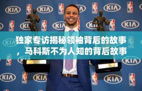 独家专访揭秘领袖背后的故事,马科斯不为人知的背后故事