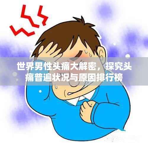 世界男性头痛大解密,探究头痛普遍状况与原因排行榜