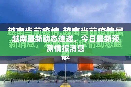 越南最新动态速递,今日最新预测情报消息
