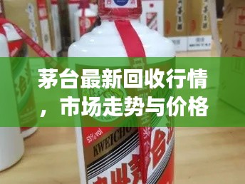 茅台最新回收行情,市场走势与价格动态一网打尽!