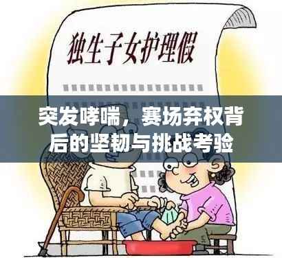 突发哮喘,赛场弃权背后的坚韧与挑战考验