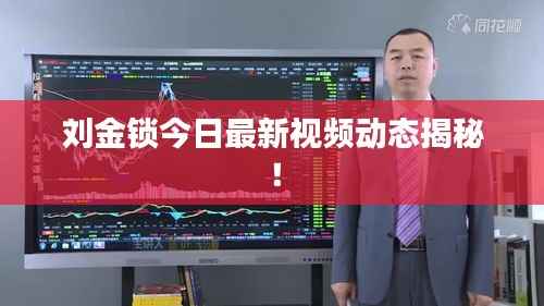 刘金锁今日最新视频动态揭秘!