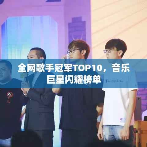 全网歌手冠军TOP10,音乐巨星闪耀榜单