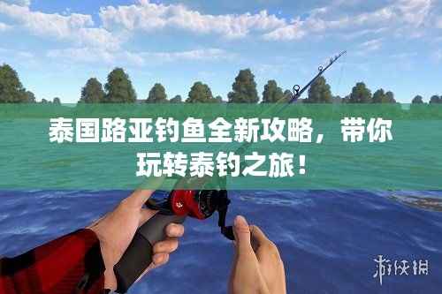 泰国路亚钓鱼全新攻略,带你玩转泰钓之旅!