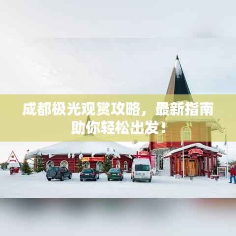 成都极光观赏攻略,最新指南助你轻松出发!