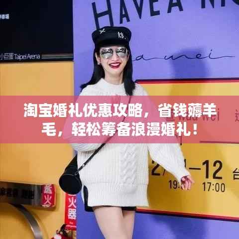 淘宝婚礼优惠攻略,省钱薅羊毛,轻松筹备浪漫婚礼!