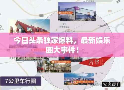 今日头条独家爆料,最新娱乐圈大事件!