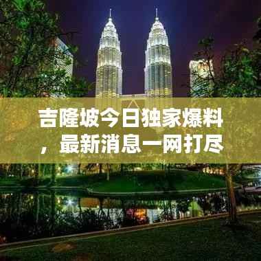 吉隆坡今日独家爆料,最新消息一网打尽!