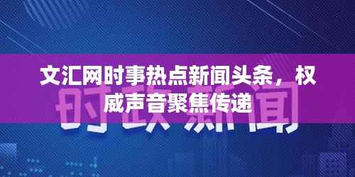 文汇网时事热点新闻头条，权威声音聚焦传递