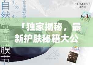 「独家揭秘，最新护肤秘籍大公开，知乎热文火热分享！」