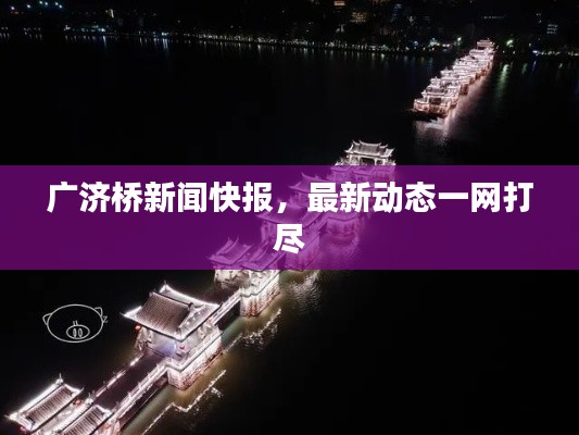 广济桥新闻快报,最新动态一网打尽
