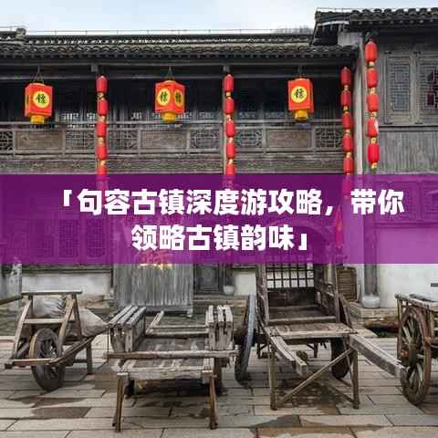 「句容古镇深度游攻略,带你领略古镇韵味」