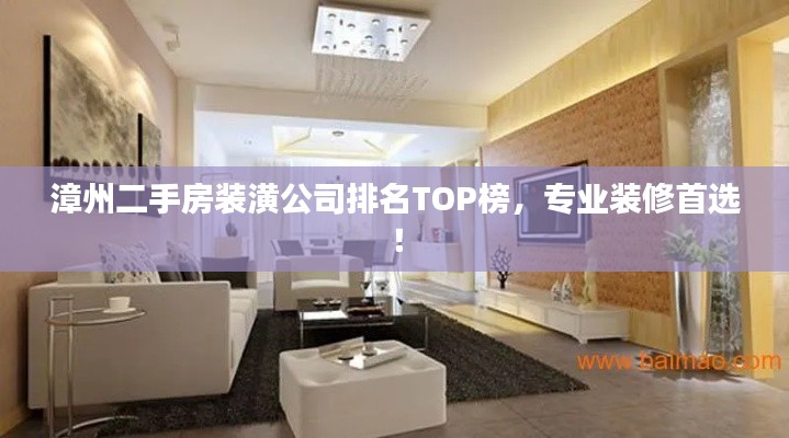 漳州二手房装潢公司排名TOP榜,专业装修首选!