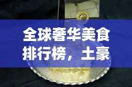 全球奢华美食排行榜,土豪级美食盘点