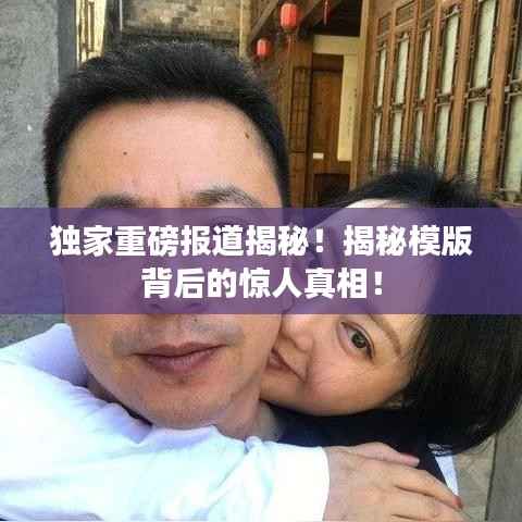 独家重磅报道揭秘！揭秘模版背后的惊人真相！