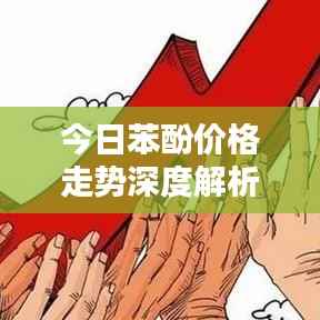 今日苯酚价格走势深度解析,最新动态一网打尽!