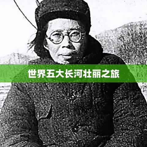 世界五大长河壮丽之旅