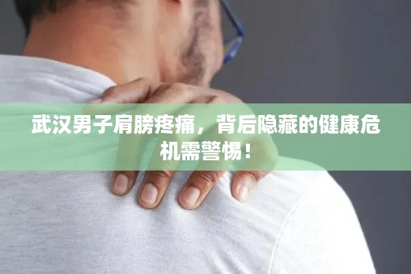 武汉男子肩膀疼痛,背后隐藏的健康危机需警惕!