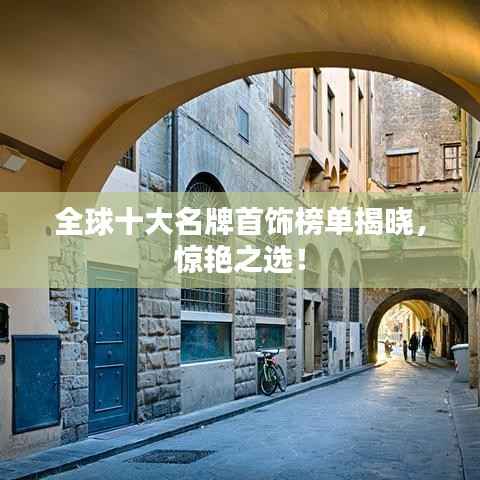 全球十大名牌首饰榜单揭晓,惊艳之选!