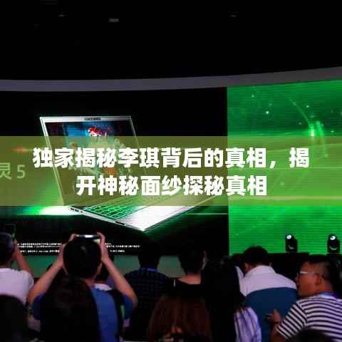 独家揭秘李琪背后的真相,揭开神秘面纱探秘真相