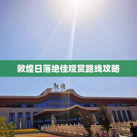 敦煌日落绝佳观赏路线攻略