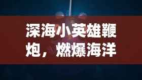 深海小英雄鞭炮,燃爆海洋,百度热推!