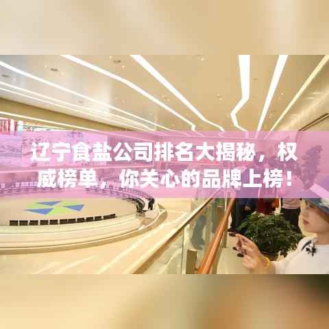 辽宁食盐公司排名大揭秘,权威榜单,你关心的品牌上榜!