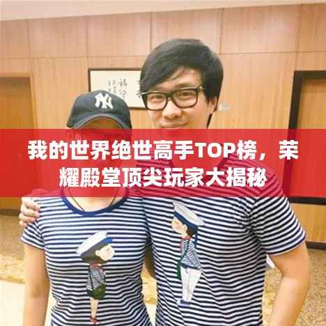 我的世界绝世高手TOP榜，荣耀殿堂顶尖玩家大揭秘