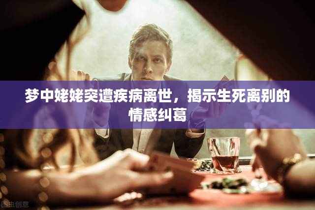 梦中姥姥突遭疾病离世,揭示生死离别的情感纠葛