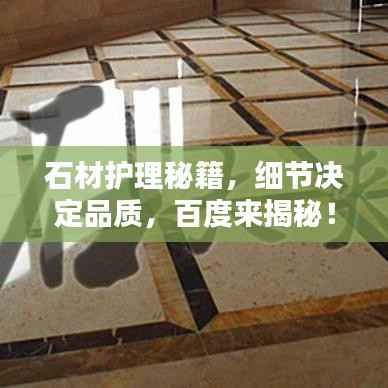 石材护理秘籍,细节决定品质,百度来揭秘!